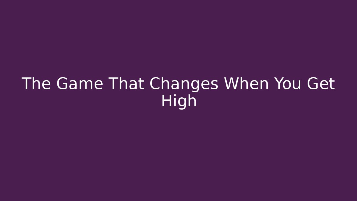 The Game That Changes When You Get High - Create More Assets