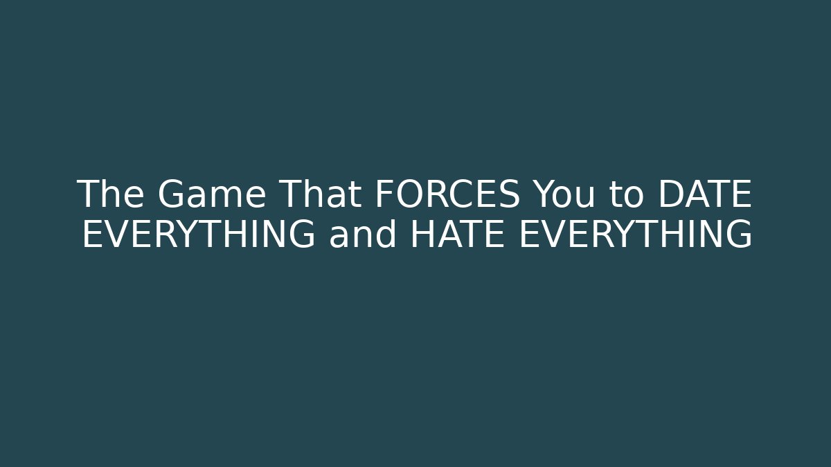The Game That FORCES You to DATE EVERYTHING and HATE EVERYTHING - Create More Assets
