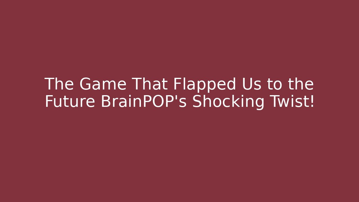 The Game That Flapped Us to the Future BrainPOP’s Shocking Twist!