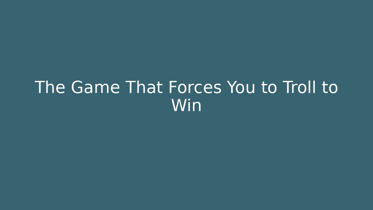 The Game That Forces You to Troll to Win