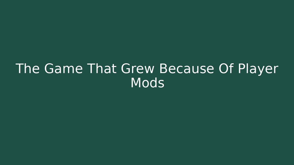 The Game That Grew Because Of Player Mods