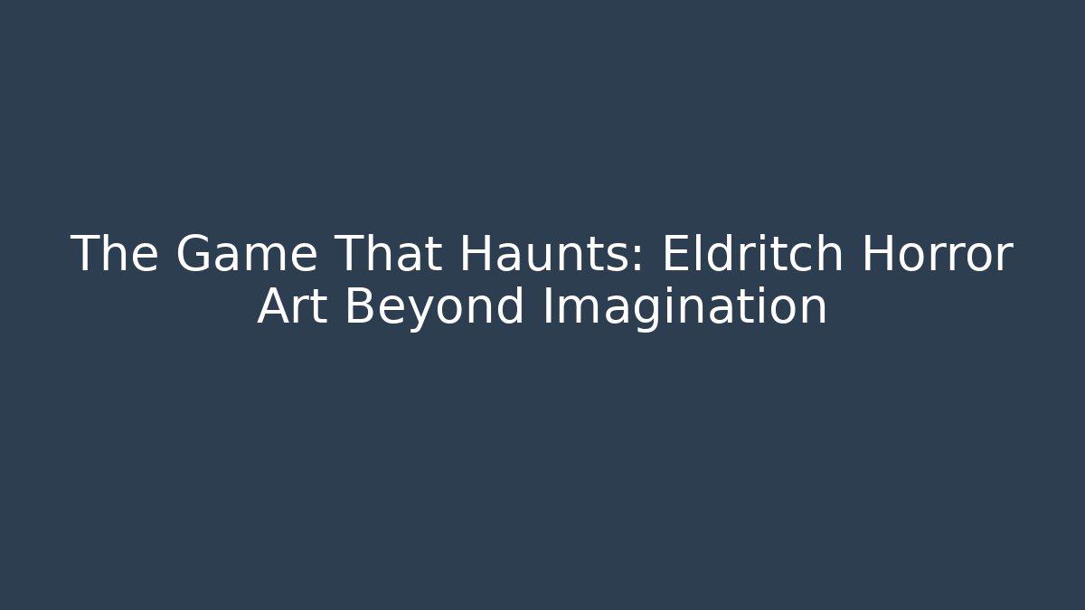 The Game That Haunts: Eldritch Horror Art Beyond Imagination