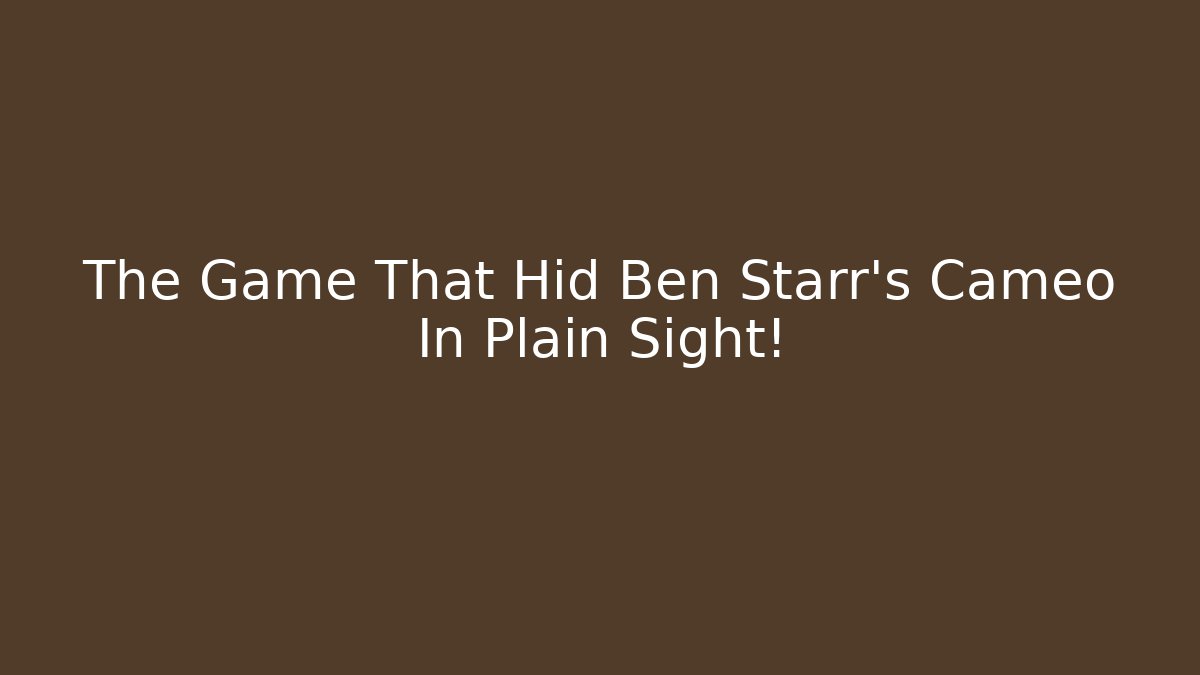 The Game That Hid Ben Starr's Cameo In Plain Sight!