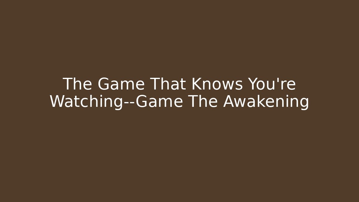 The Game That Knows You're Watching—Game The Awakening