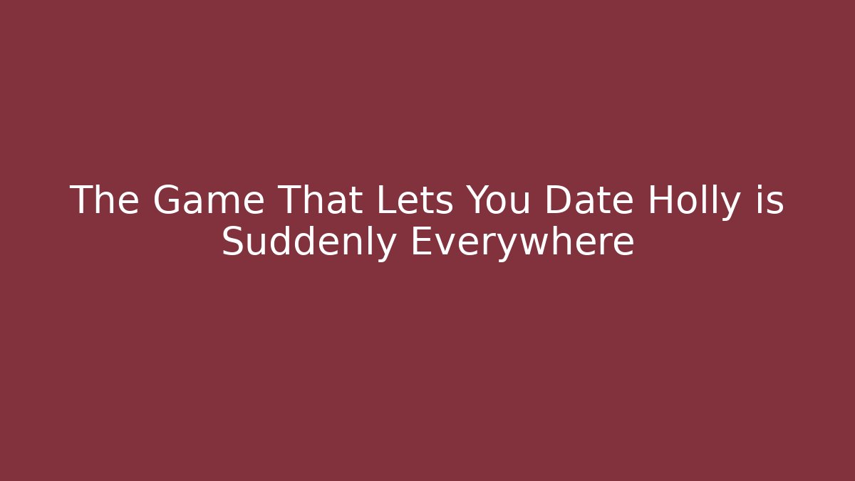 The Game That Lets You Date Holly is Suddenly Everywhere