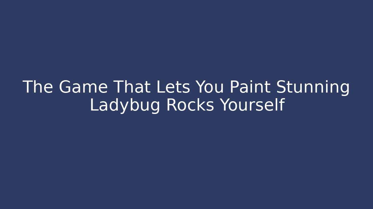The Game That Lets You Paint Stunning Ladybug Rocks Yourself