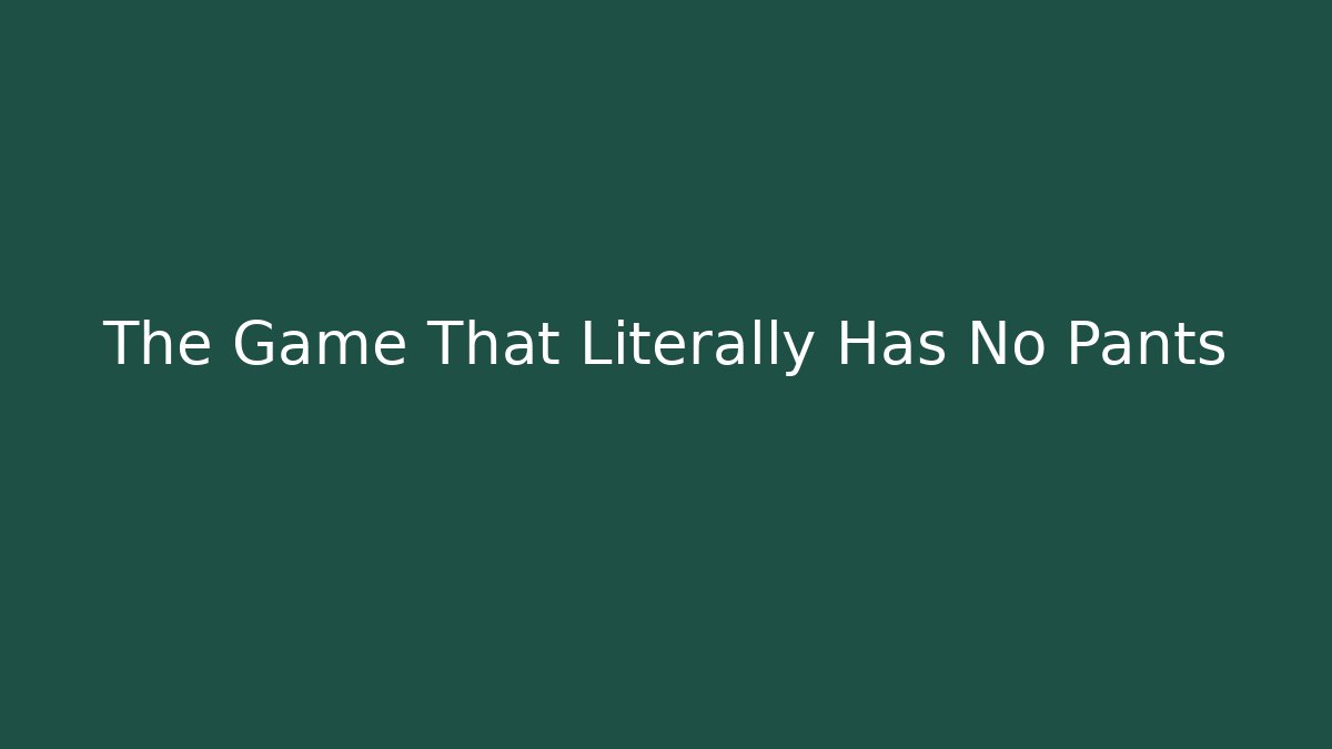 The Game That Literally Has No Pants - Create More Assets