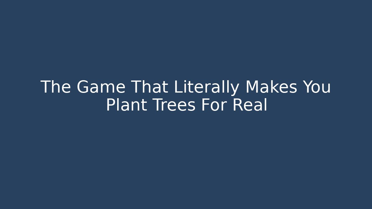 The Game That Literally Makes You Plant Trees For Real