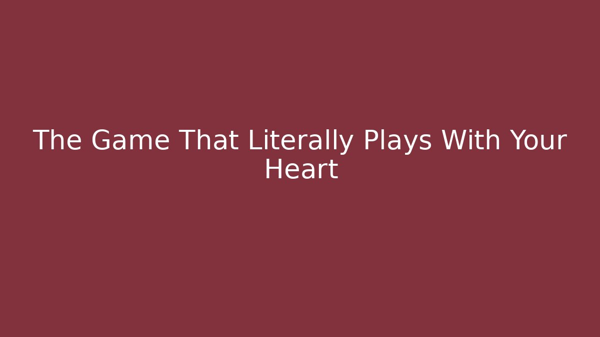 The Game That Literally Plays With Your Heart