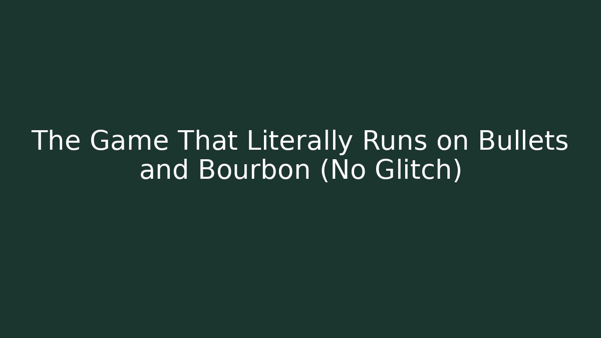 The Game That Literally Runs on Bullets and Bourbon (No Glitch)