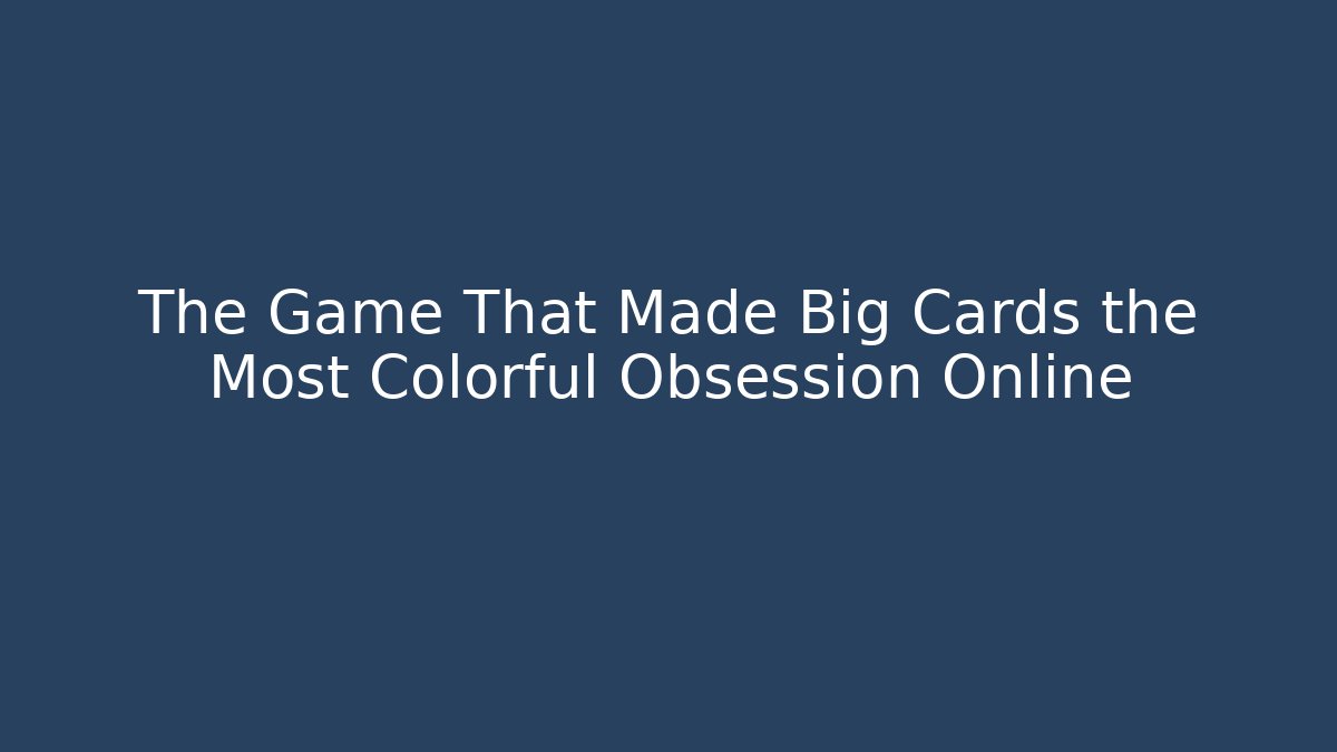 The Game That Made Big Cards the Most Colorful Obsession Online