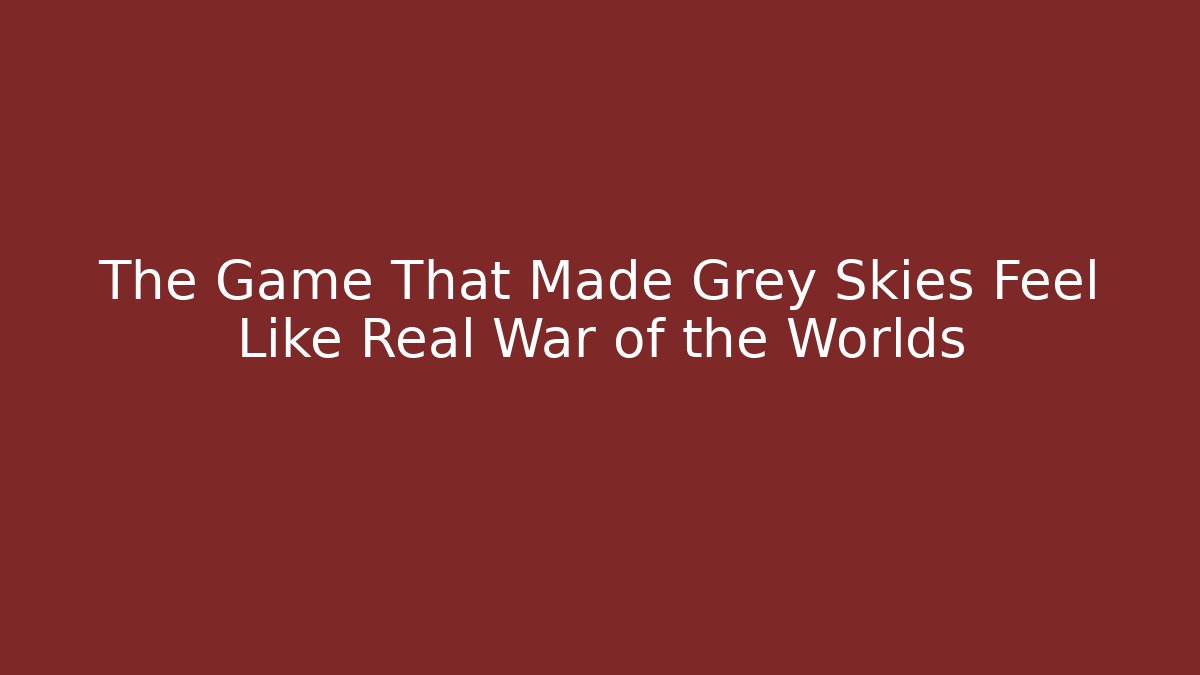 The Game That Made Grey Skies Feel Like Real War of the Worlds