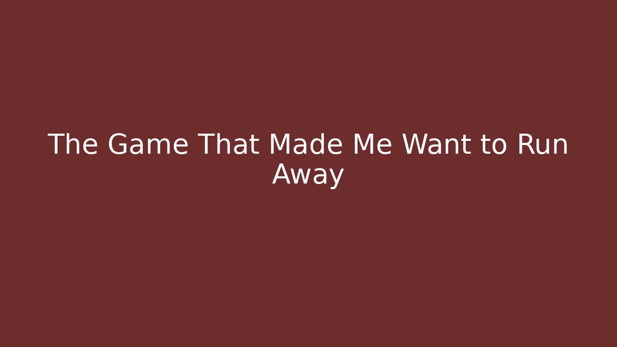 The Game That Made Me Want to Run Away
