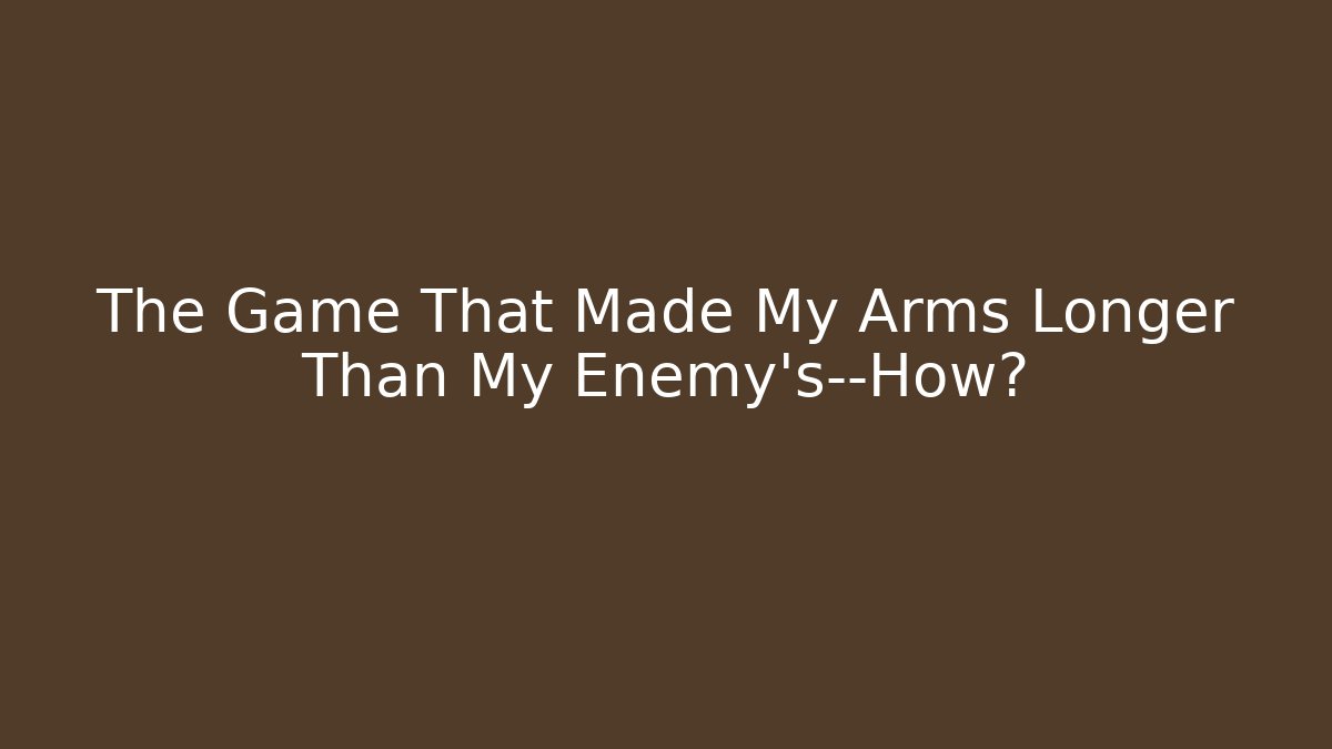 The Game That Made My Arms Longer Than My Enemy's—How?
