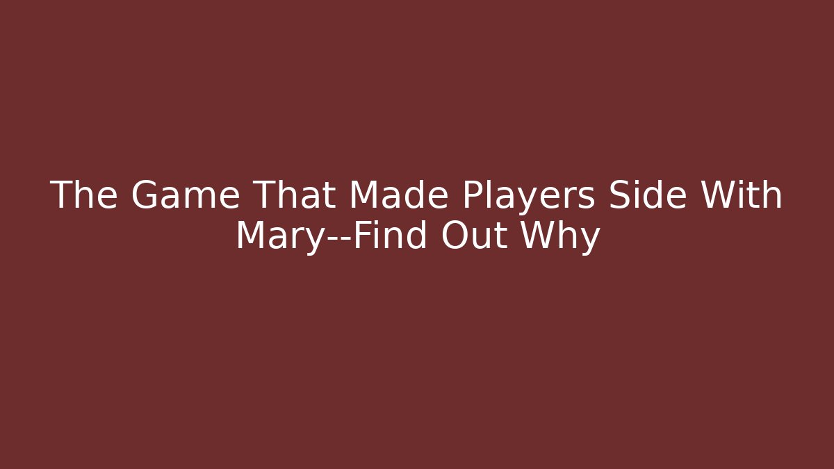 The Game That Made Players Side With Mary—Find Out Why