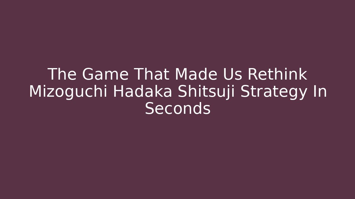 The Game That Made Us Rethink Mizoguchi Hadaka Shitsuji Strategy In Seconds