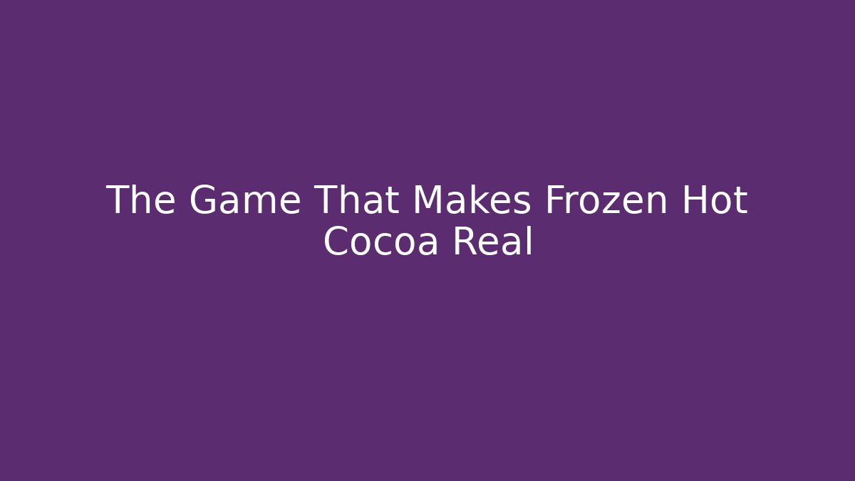 The Game That Makes Frozen Hot Cocoa Real