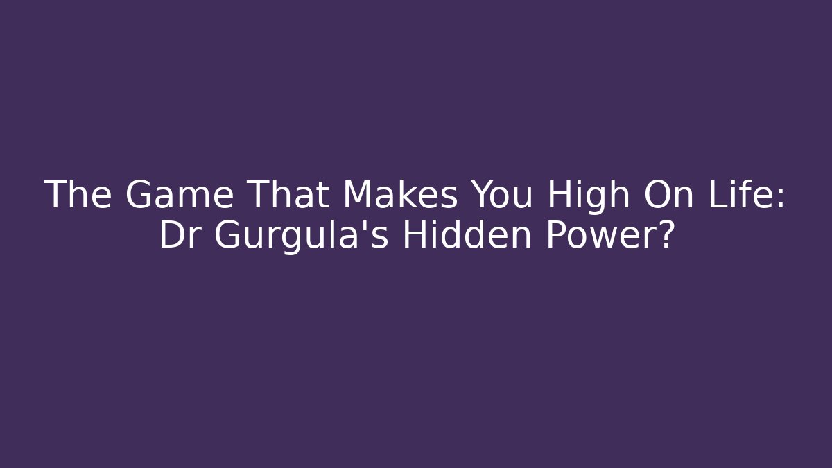 The Game That Makes You High On Life: Dr Gurgula's Hidden Power?