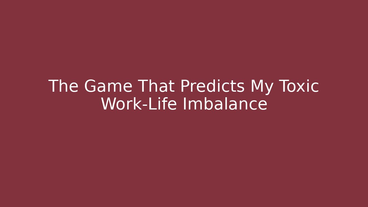 The Game That Predicts My Toxic Work-Life Imbalance