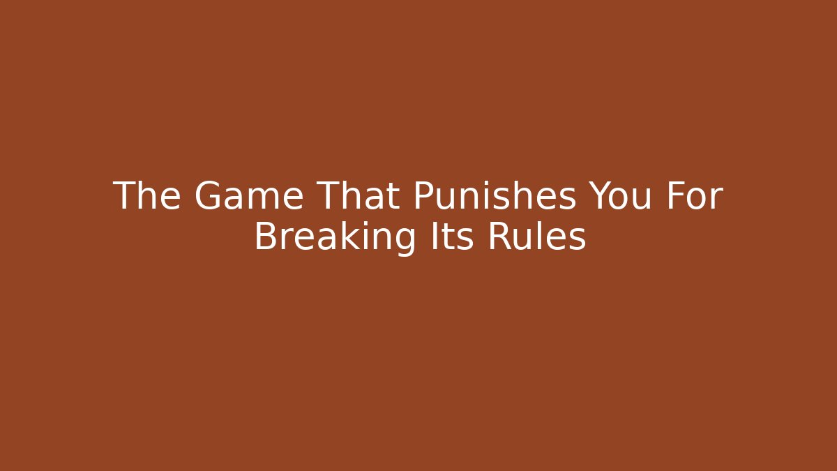 The Game That Punishes You For Breaking Its Rules