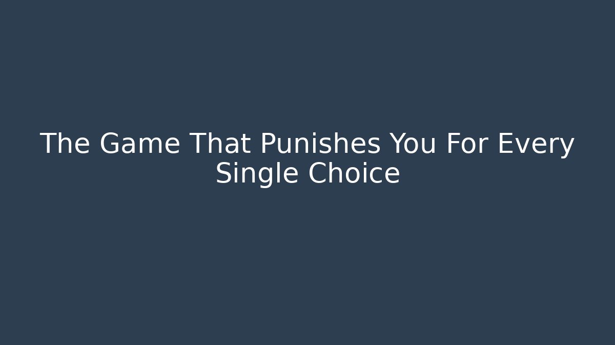 The Game That Punishes You For Every Single Choice