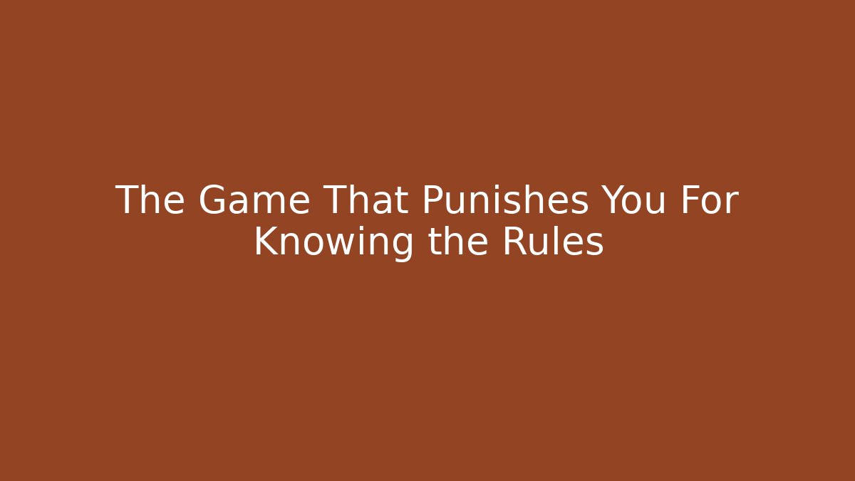 The Game That Punishes You For Knowing the Rules