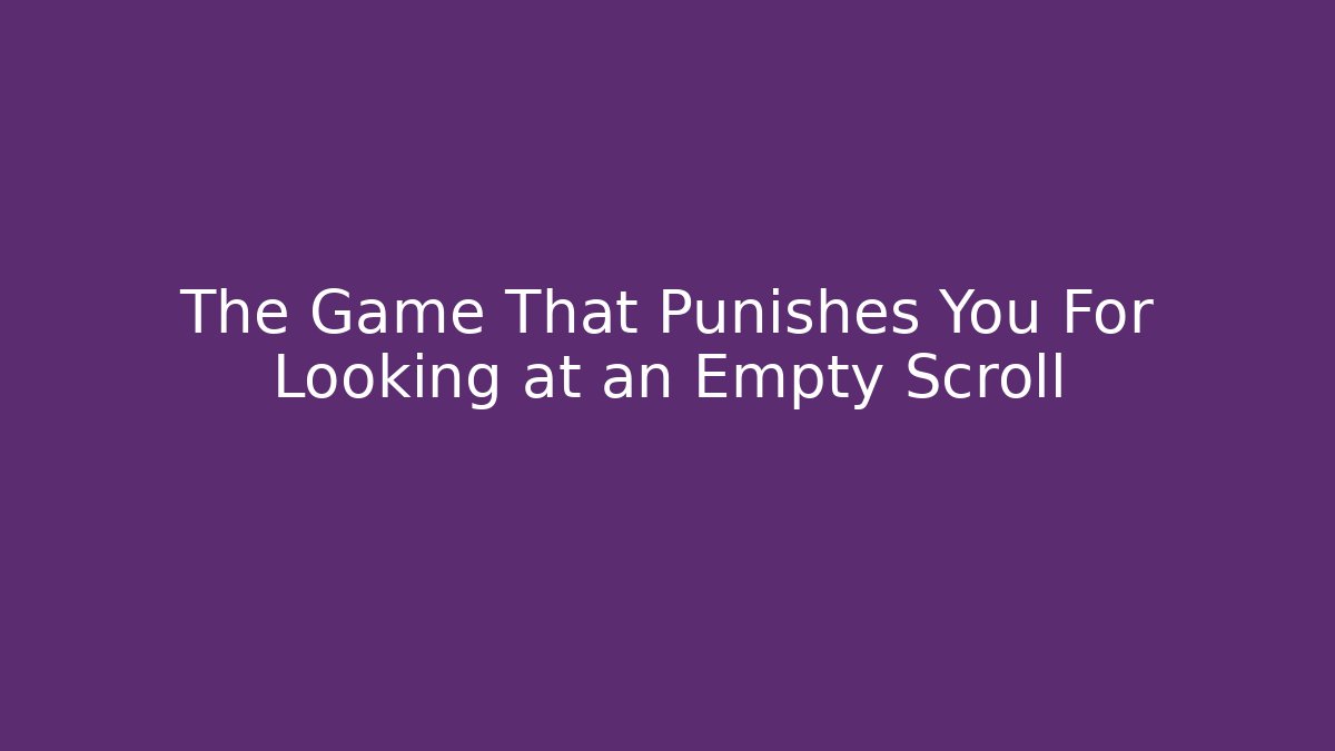 The Game That Punishes You For Looking at an Empty Scroll