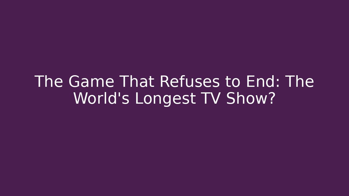 The Game That Refuses to End: The World's Longest TV Show? - Create More Assets