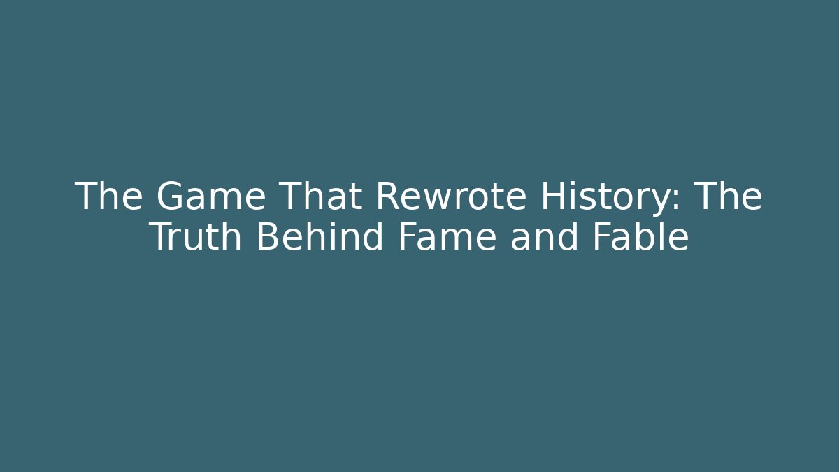 The Game That Rewrote History: The Truth Behind Fame and Fable