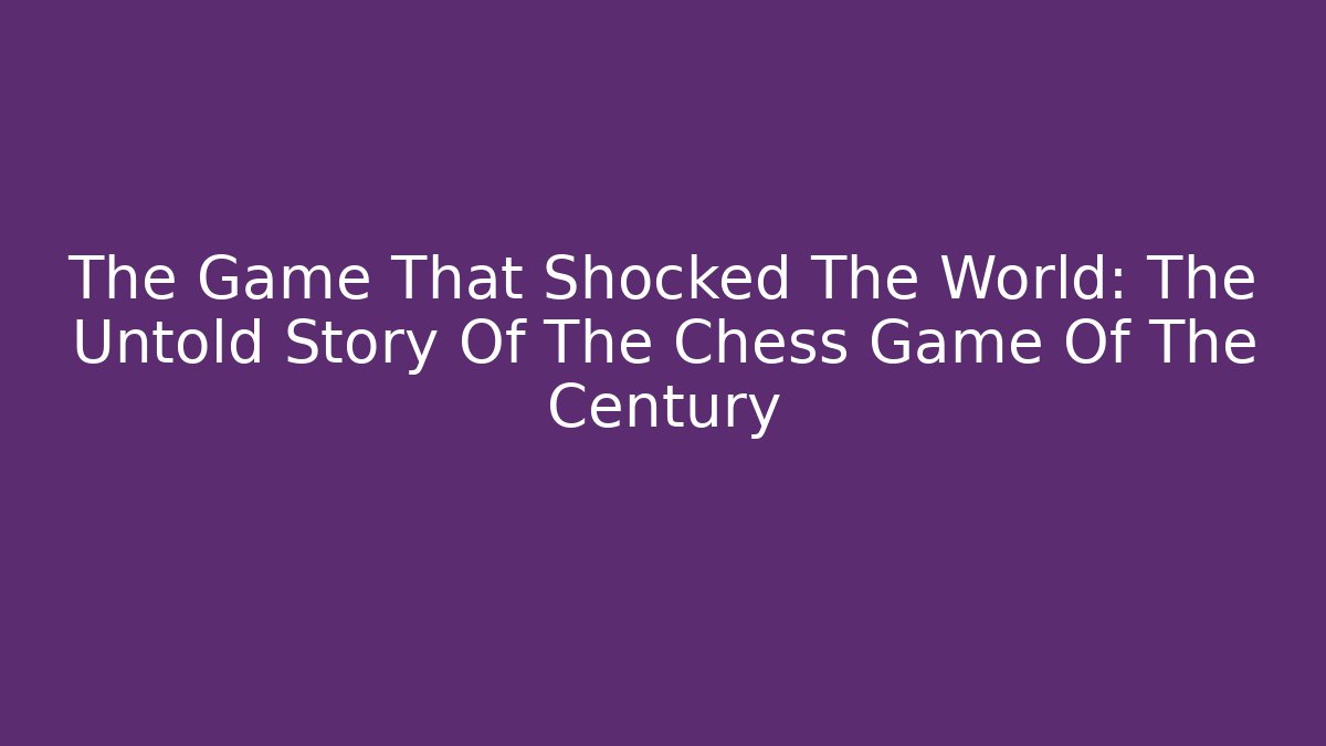 The Game That Shocked The World: The Untold Story Of The Chess Game Of The Century
