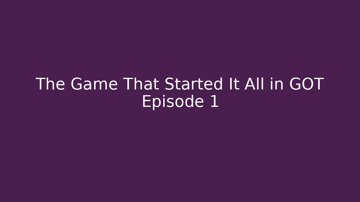 The Game That Started It All in GOT Episode 1