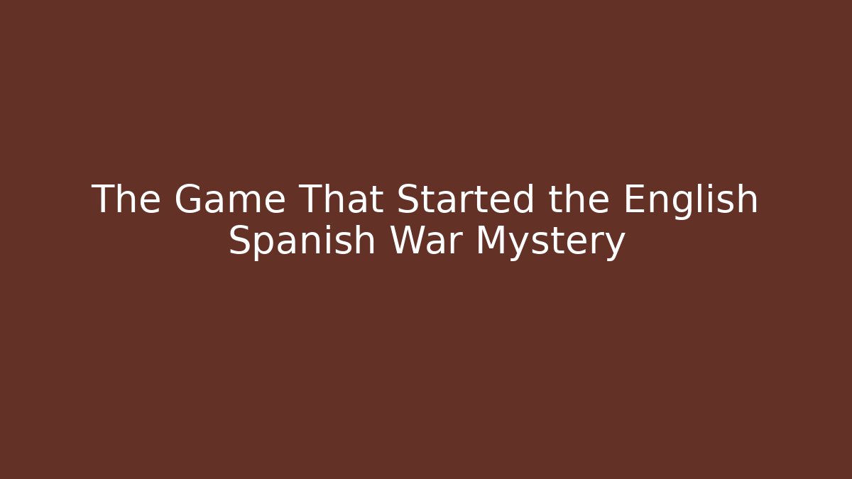 The Game That Started the English Spanish War Mystery