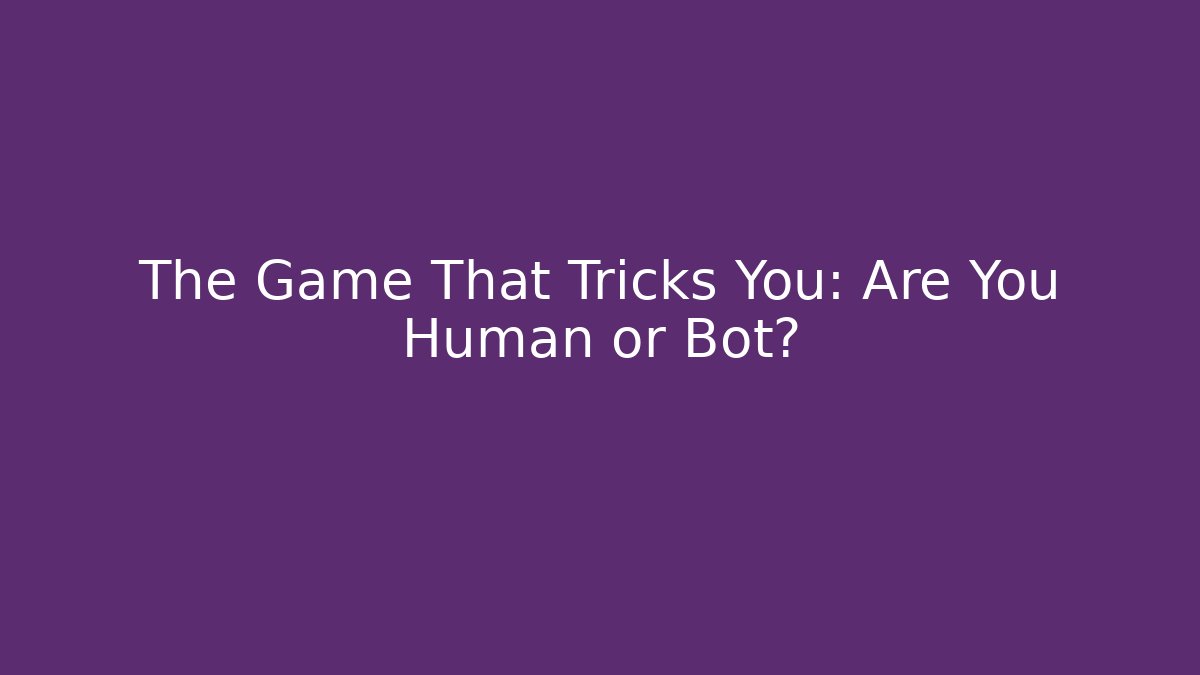 The Game That Tricks You: Are You Human or Bot?
