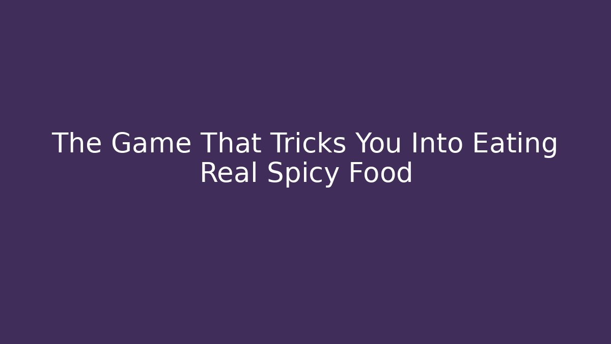 The Game That Tricks You Into Eating Real Spicy Food