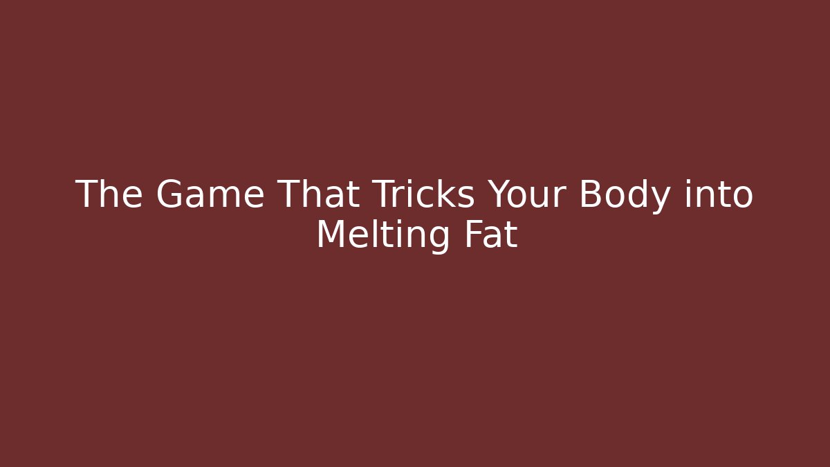The Game That Tricks Your Body into Melting Fat