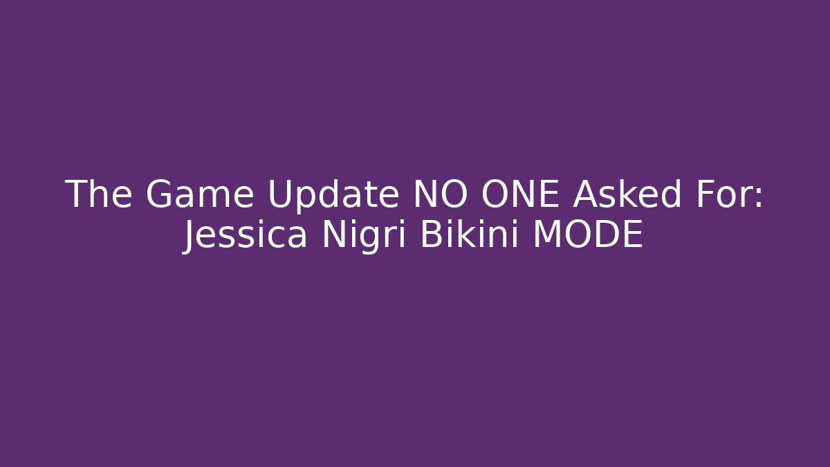 The Game Update NO ONE Asked For: Jessica Nigri Bikini MODE