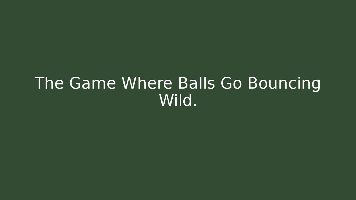 The Game Where Balls Go Bouncing Wild.
