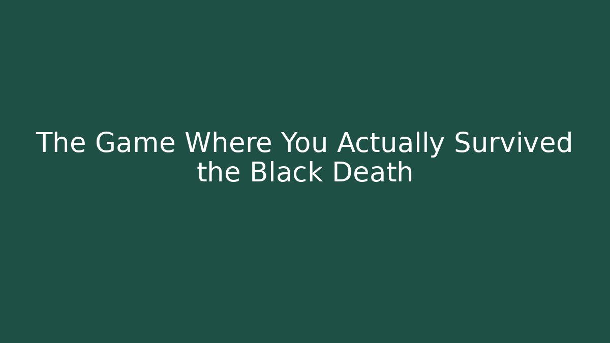 The Game Where You Actually Survived the Black Death