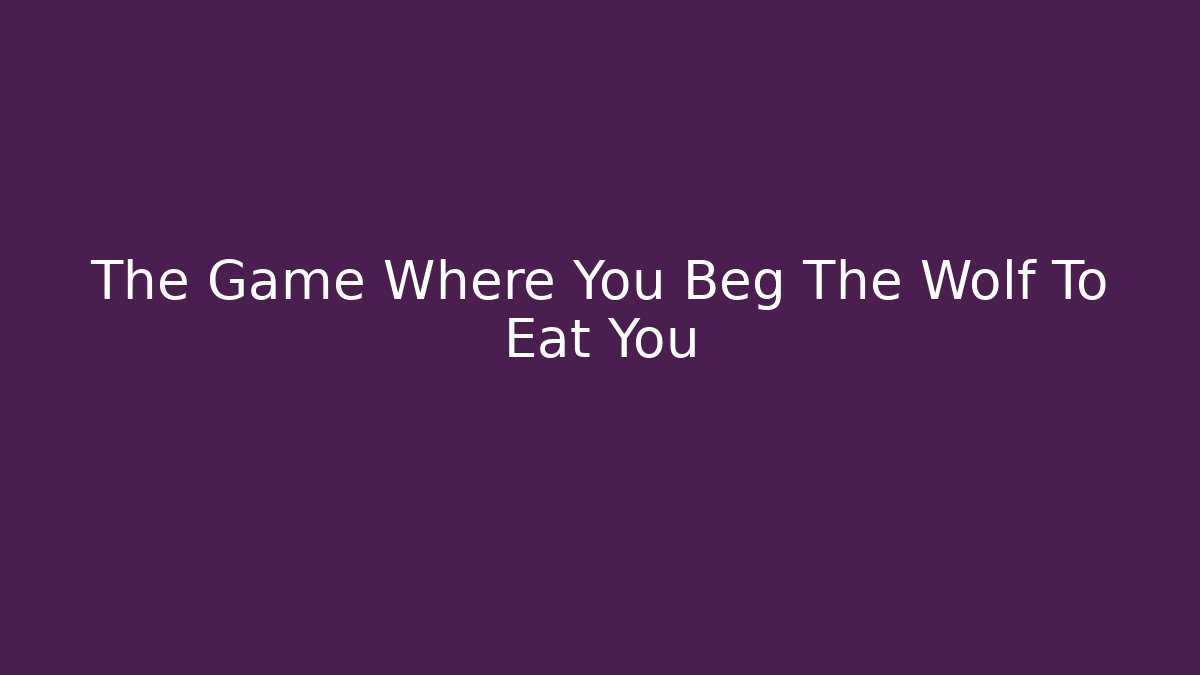 The Game Where You Beg The Wolf To Eat You