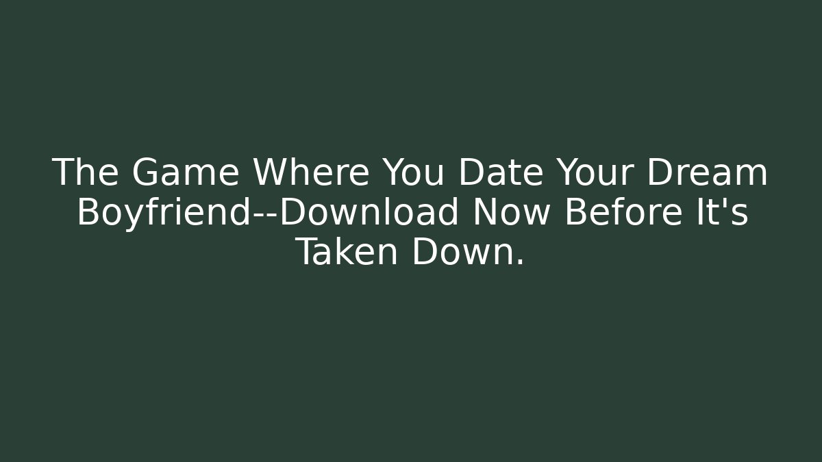 The Game Where You Date Your Dream Boyfriend—Download Now Before It's Taken Down.