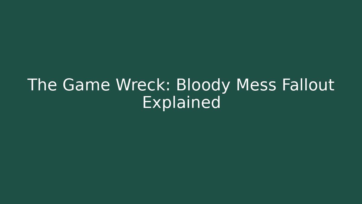 The Game Wreck: Bloody Mess Fallout Explained