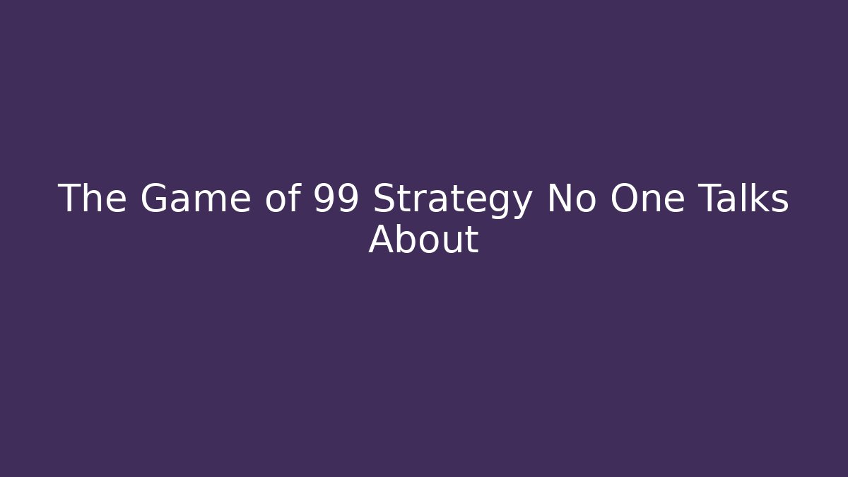 The Game of 99 Strategy No One Talks About