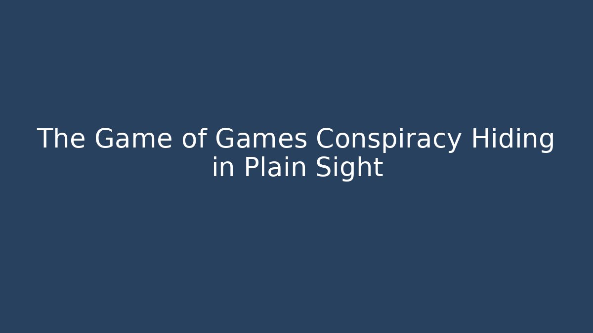 The Game of Games Conspiracy Hiding in Plain Sight