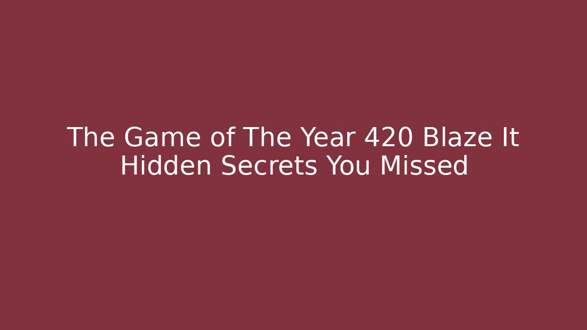 The Game of The Year 420 Blaze It Hidden Secrets You Missed