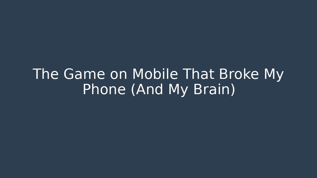 The Game on Mobile That Broke My Phone (And My Brain)