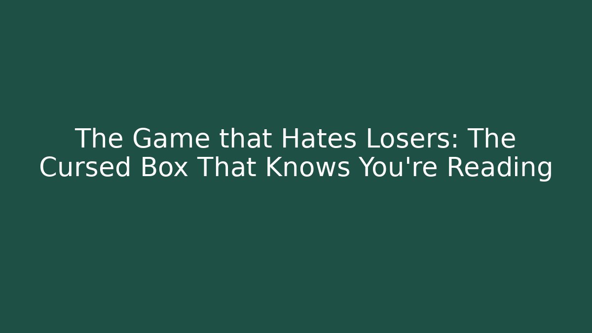 The Game that Hates Losers: The Cursed Box That Knows You’re Reading