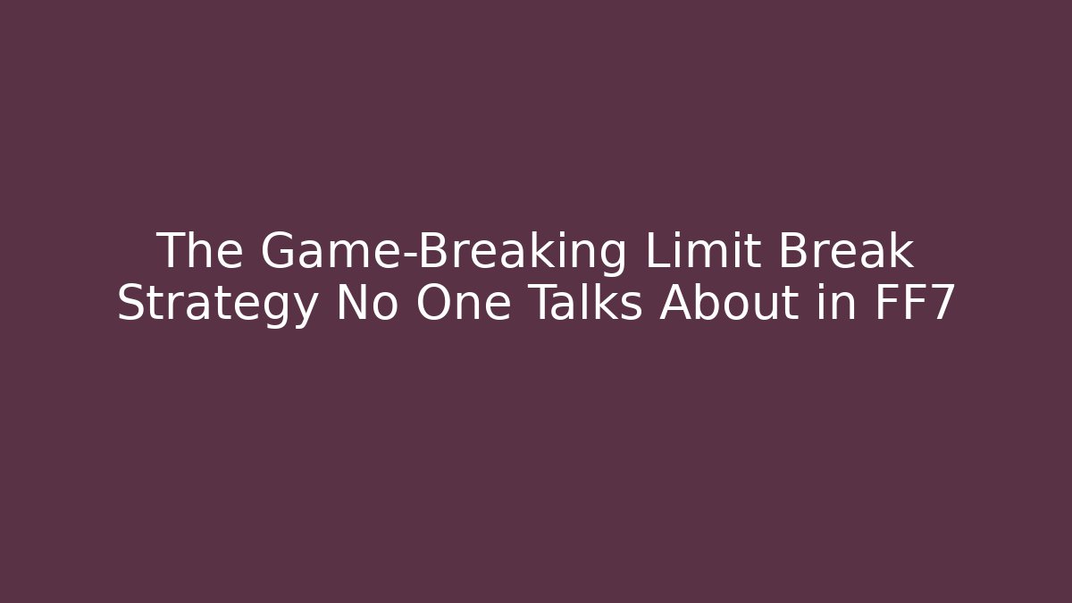 The Game-Breaking Limit Break Strategy No One Talks About in FF7