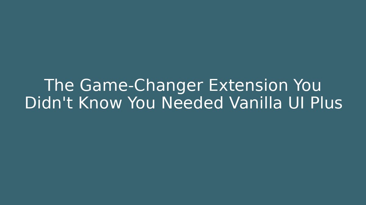 The Game-Changer Extension You Didn’t Know You Needed Vanilla UI Plus
