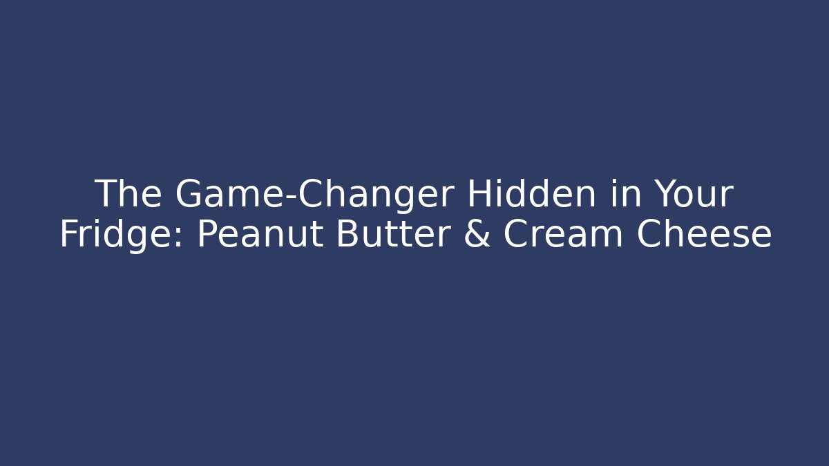 The Game-Changer Hidden in Your Fridge: Peanut Butter & Cream Cheese