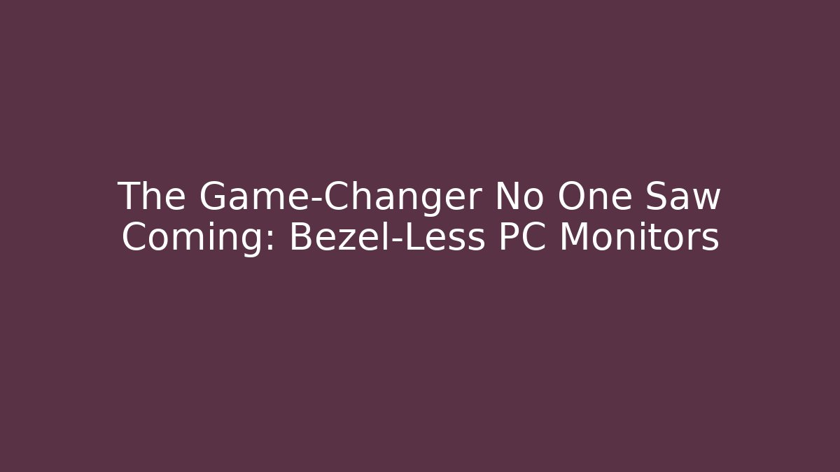 The Game-Changer No One Saw Coming: Bezel-Less PC Monitors